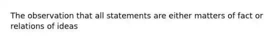 The observation that all statements are either matters of fact or relations of ideas