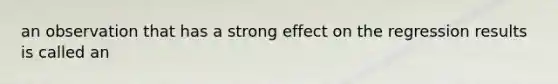 an observation that has a strong effect on the regression results is called an