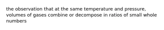 the observation that at the same temperature and pressure, volumes of gases combine or decompose in ratios of small whole numbers