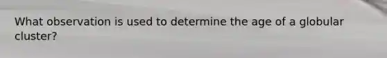 What observation is used to determine the age of a globular cluster?