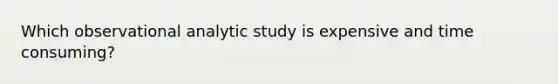 Which observational analytic study is expensive and time consuming?