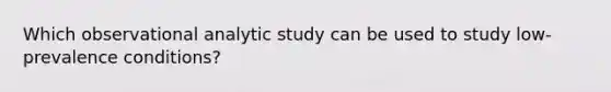 Which observational analytic study can be used to study low-prevalence conditions?