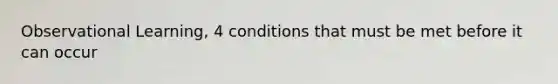 Observational Learning, 4 conditions that must be met before it can occur