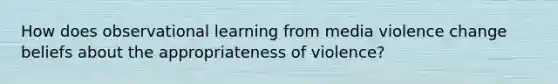 How does observational learning from media violence change beliefs about the appropriateness of violence?