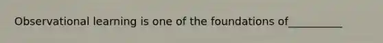 Observational learning is one of the foundations of__________