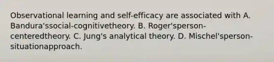 Observational learning and self-efficacy are associated with A. Bandura'ssocial-cognitivetheory. B. Roger'sperson-centeredtheory. C. Jung's analytical theory. D. Mischel'sperson-situationapproach.