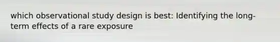 which observational study design is best: Identifying the long-term effects of a rare exposure