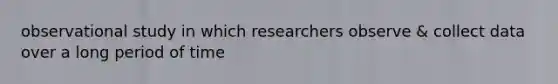 observational study in which researchers observe & collect data over a long period of time