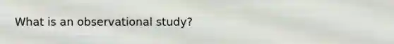 What is an observational​ study?