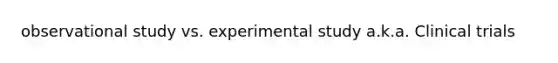 observational study vs. experimental study a.k.a. Clinical trials