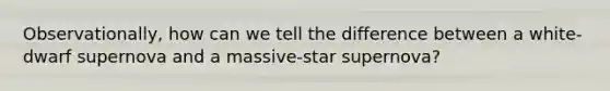 Observationally, how can we tell the difference between a white-dwarf supernova and a massive-star supernova?