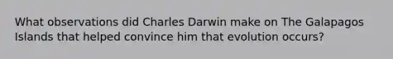 What observations did Charles Darwin make on The Galapagos Islands that helped convince him that evolution occurs?