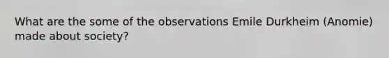 What are the some of the observations Emile Durkheim (Anomie) made about society?