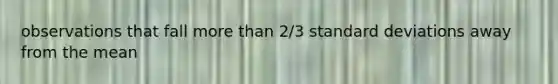 observations that fall more than 2/3 standard deviations away from the mean