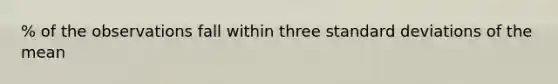 % of the observations fall within three <a href='https://www.questionai.com/knowledge/kqGUr1Cldy-standard-deviation' class='anchor-knowledge'>standard deviation</a>s of the mean