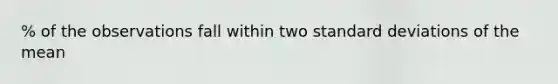 % of the observations fall within two <a href='https://www.questionai.com/knowledge/kqGUr1Cldy-standard-deviation' class='anchor-knowledge'>standard deviation</a>s of the mean