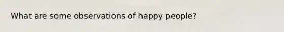 What are some observations of happy people?