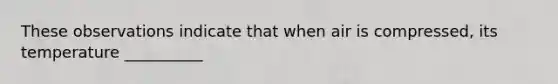 These observations indicate that when air is compressed, its temperature __________