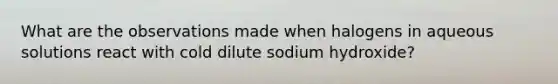 What are the observations made when halogens in aqueous solutions react with cold dilute sodium hydroxide?