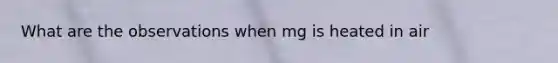 What are the observations when mg is heated in air