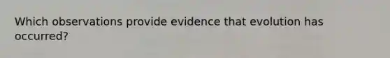 Which observations provide evidence that evolution has occurred?