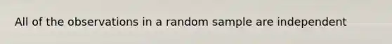 All of the observations in a random sample are independent