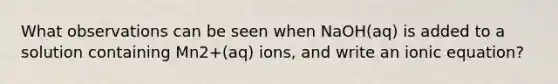 What observations can be seen when NaOH(aq) is added to a solution containing Mn2+(aq) ions, and write an ionic equation?