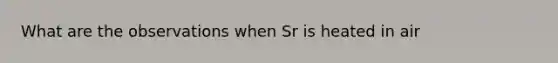 What are the observations when Sr is heated in air