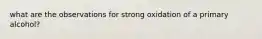 what are the observations for strong oxidation of a primary alcohol?