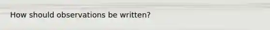 How should observations be written?