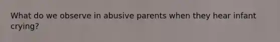 What do we observe in abusive parents when they hear infant crying?