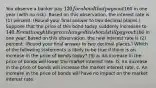 You observe a banker pay 120 for a bond that pays out160 in one year​ (with no​ risk). Based on this observation, the interest rate is (1) percent. (Round your final answer to two decimal​ places.) Suppose that the price of this bond today suddenly increases to 140. Even though the price changed this bond still pays out160 in one year. Based on this​ observation, the new interest rate is (2) percent. ​(Round your final answer to two decimal​ places.) Which of the following statements is likely to be true if there is an increase in the price of bonds​ today? (3) a. An increase in the price of bonds will lower the market interest rate. b. An increase in the price of bonds will increase the market interest rate. c. An increase in the price of bonds will have no impact on the market interest rate.