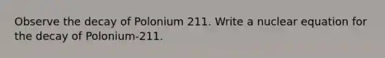 Observe the decay of Polonium 211. Write a nuclear equation for the decay of Polonium-211.