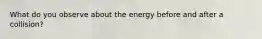 What do you observe about the energy before and after a collision?