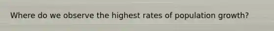 Where do we observe the highest rates of population growth?