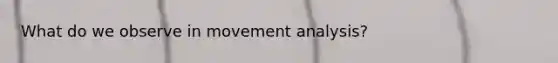 What do we observe in movement analysis?