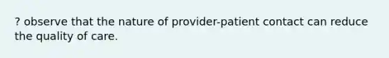 ? observe that the nature of provider-patient contact can reduce the quality of care.