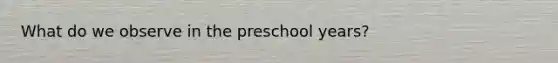 What do we observe in the preschool years?