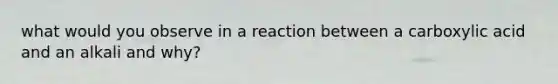 what would you observe in a reaction between a carboxylic acid and an alkali and why?