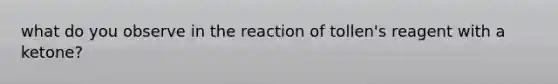 what do you observe in the reaction of tollen's reagent with a ketone?