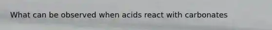 What can be observed when acids react with carbonates