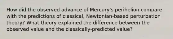 How did the observed advance of Mercury's perihelion compare with the predictions of classical, Newtonian-based perturbation theory? What theory explained the difference between the observed value and the classically-predicted value?