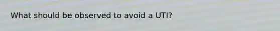 What should be observed to avoid a UTI?