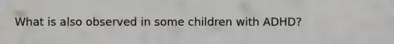 What is also observed in some children with ADHD?