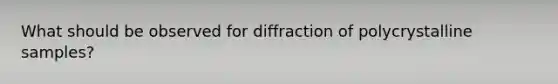 What should be observed for diffraction of polycrystalline samples?