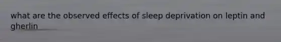 what are the observed effects of sleep deprivation on leptin and gherlin