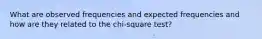 What are observed frequencies and expected frequencies and how are they related to the chi-square test?