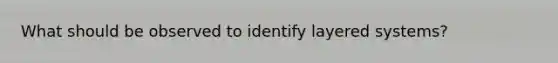 What should be observed to identify layered systems?