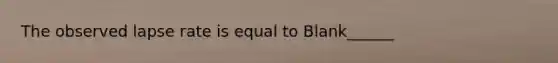 The observed lapse rate is equal to Blank______