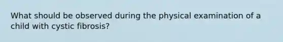 What should be observed during the physical examination of a child with cystic fibrosis?